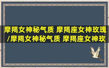 摩羯女神秘气质 摩羯座女神玫瑰/摩羯女神秘气质 摩羯座女神玫瑰-我的网站